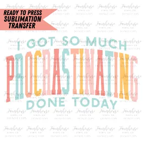 I Got So Much Procrastinating Done Today Ready To Press Sublimation Transfer